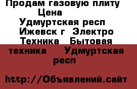  Продам газовую плиту. › Цена ­ 6 000 - Удмуртская респ., Ижевск г. Электро-Техника » Бытовая техника   . Удмуртская респ.